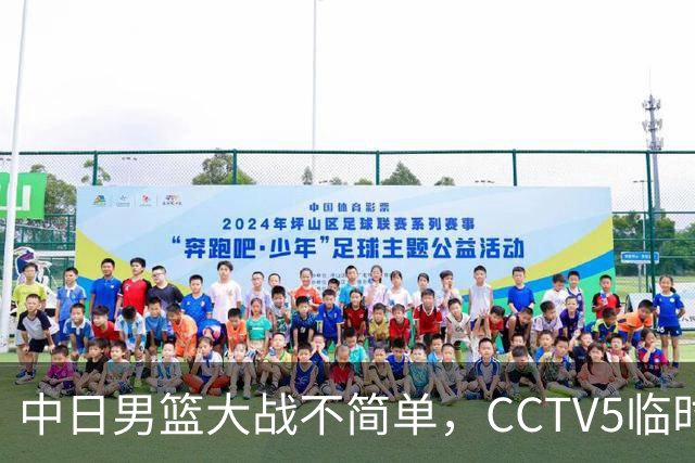 中日男篮大战不简单,CCTV5临时换台!中国男篮半决赛不播了